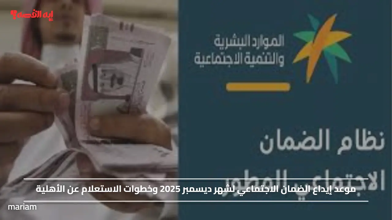 موعد إيداع الضمان الاجتماعي لشهر ديسمبر 2025 وخطوات الاستعلام عن الأهلية